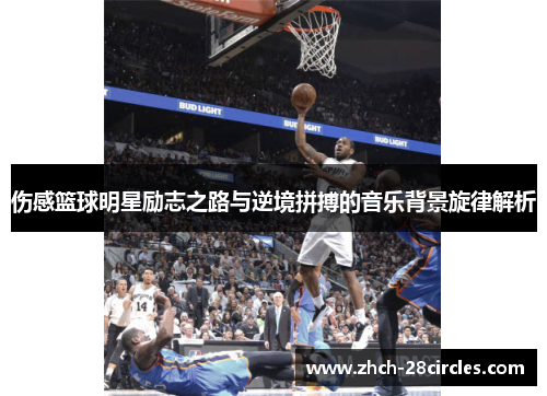 伤感篮球明星励志之路与逆境拼搏的音乐背景旋律解析