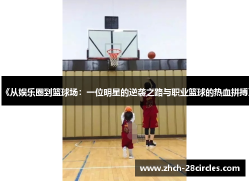 《从娱乐圈到篮球场：一位明星的逆袭之路与职业篮球的热血拼搏》