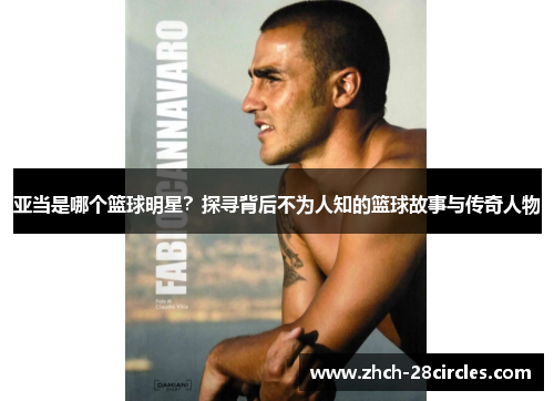 亚当是哪个篮球明星？探寻背后不为人知的篮球故事与传奇人物