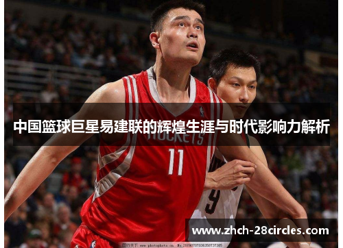 中国篮球巨星易建联的辉煌生涯与时代影响力解析