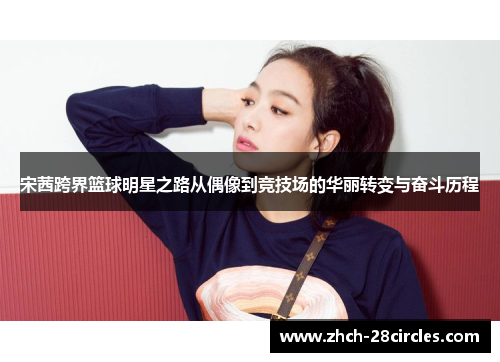 宋茜跨界篮球明星之路从偶像到竞技场的华丽转变与奋斗历程
