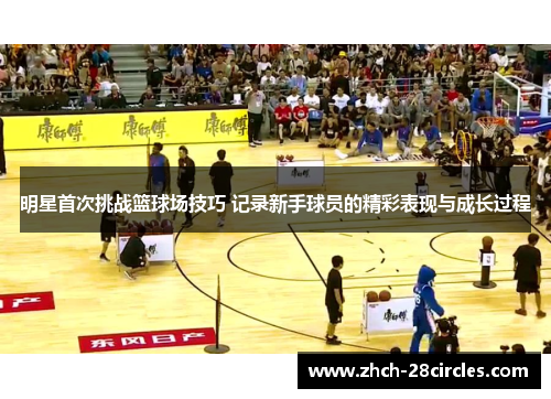 明星首次挑战篮球场技巧 记录新手球员的精彩表现与成长过程