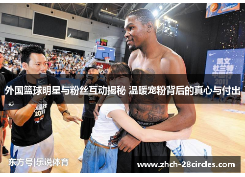 外国篮球明星与粉丝互动揭秘 温暖宠粉背后的真心与付出