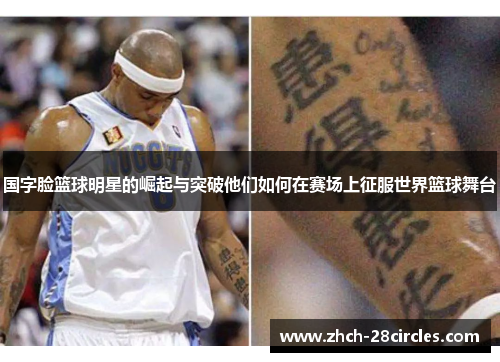 国字脸篮球明星的崛起与突破他们如何在赛场上征服世界篮球舞台