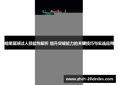 明星篮球过人技能包解析 提升突破能力的关键技巧与实战应用