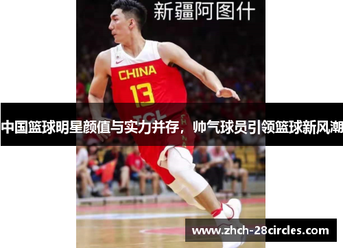 中国篮球明星颜值与实力并存，帅气球员引领篮球新风潮