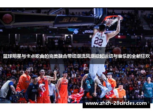 篮球明星与卡点歌曲的完美融合带动潮流风潮掀起运动与音乐的全新狂欢