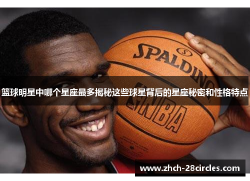 篮球明星中哪个星座最多揭秘这些球星背后的星座秘密和性格特点