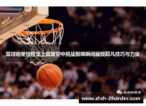 篮球明星惊险坐上篮筐空中挑战极限瞬间展现超凡技巧与力量