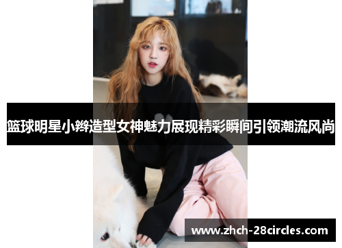 篮球明星小辫造型女神魅力展现精彩瞬间引领潮流风尚