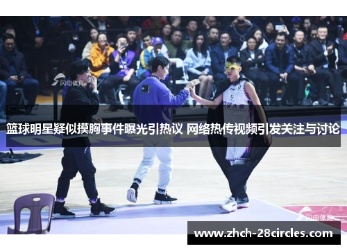 篮球明星疑似摸胸事件曝光引热议 网络热传视频引发关注与讨论