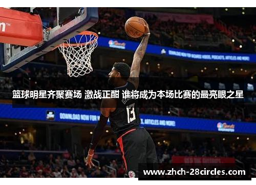篮球明星齐聚赛场 激战正酣 谁将成为本场比赛的最亮眼之星