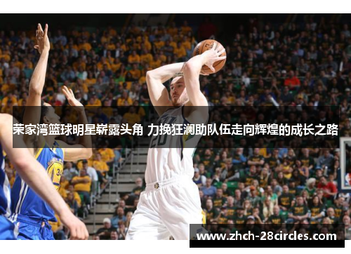 荣家湾篮球明星崭露头角 力挽狂澜助队伍走向辉煌的成长之路