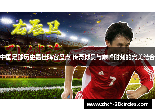 中国足球历史最佳阵容盘点 传奇球员与巅峰时刻的完美结合