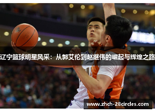 辽宁篮球明星风采：从郭艾伦到赵继伟的崛起与辉煌之路