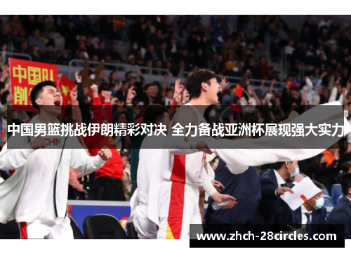 中国男篮挑战伊朗精彩对决 全力备战亚洲杯展现强大实力