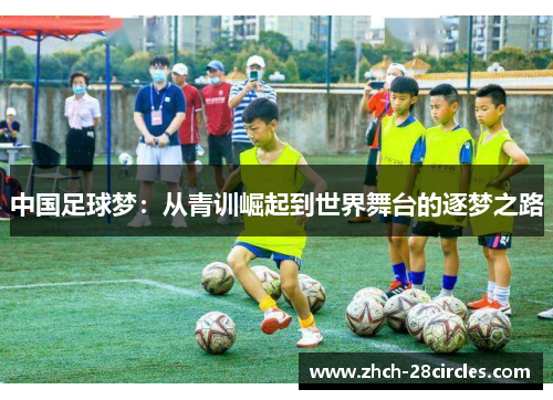 中国足球梦：从青训崛起到世界舞台的逐梦之路