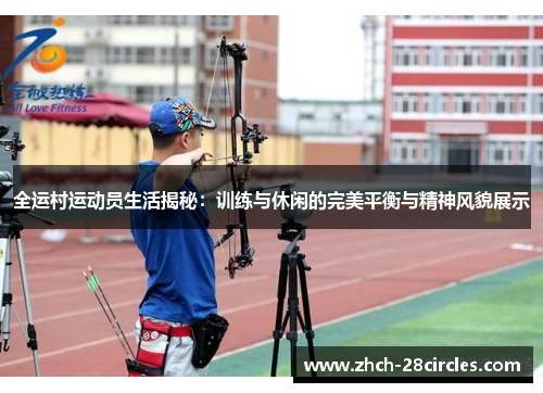 全运村运动员生活揭秘：训练与休闲的完美平衡与精神风貌展示
