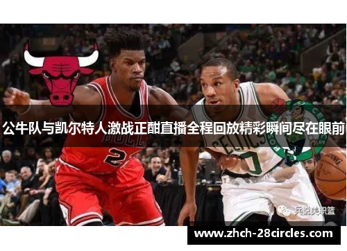 公牛队与凯尔特人激战正酣直播全程回放精彩瞬间尽在眼前