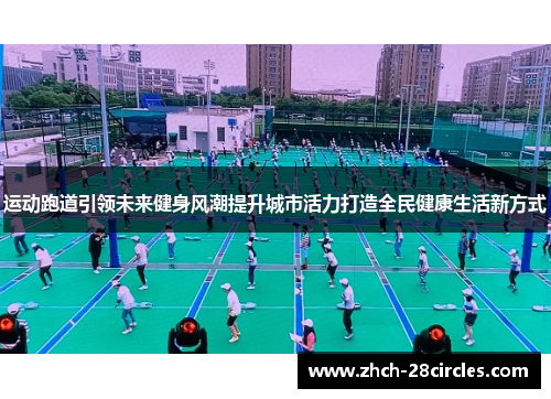 运动跑道引领未来健身风潮提升城市活力打造全民健康生活新方式
